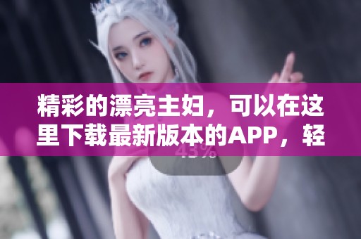 精彩的漂亮主妇，可以在这里下载最新版本的APP，轻松体验生活乐趣
