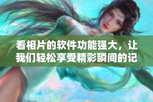 看相片的软件功能强大，让我们轻松享受精彩瞬间的记录与分享
