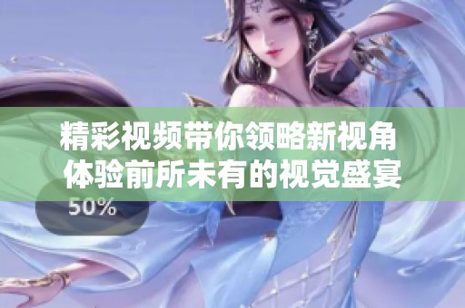 精彩视频带你领略新视角 体验前所未有的视觉盛宴