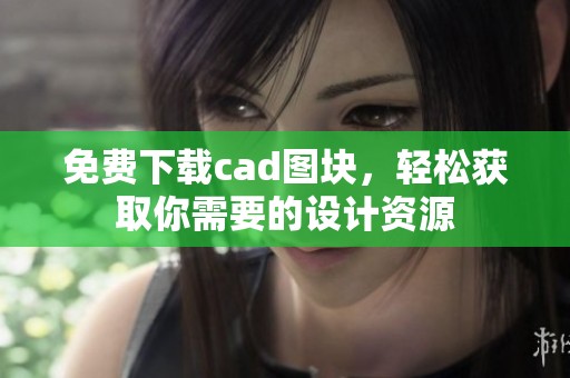 免费下载cad图块，轻松获取你需要的设计资源