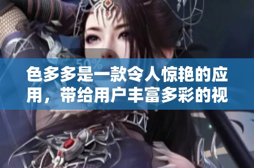 色多多是一款令人惊艳的应用，带给用户丰富多彩的视觉体验