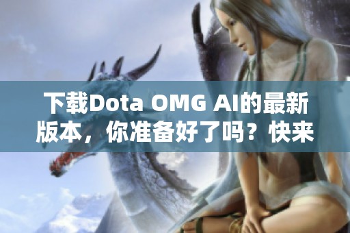 下载Dota OMG AI的最新版本，你准备好了吗？快来体验这款优秀的工具吧！