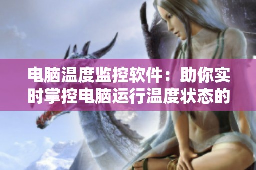 电脑温度监控软件：助你实时掌控电脑运行温度状态的好帮手