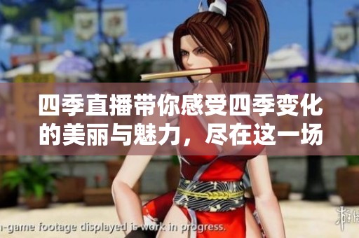 四季直播带你感受四季变化的美丽与魅力，尽在这一场直播盛宴中。