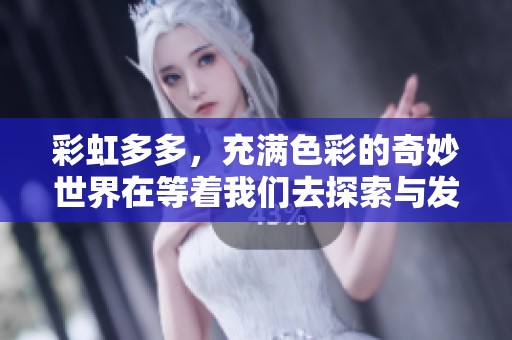 彩虹多多，充满色彩的奇妙世界在等着我们去探索与发现