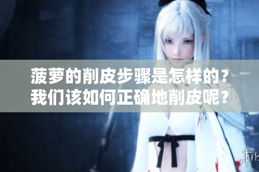 菠萝的削皮步骤是怎样的？我们该如何正确地削皮呢？