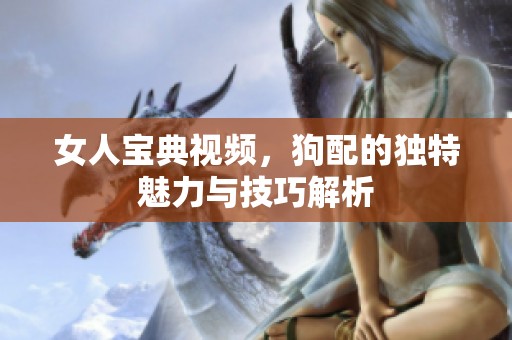女人宝典视频，狗配的独特魅力与技巧解析
