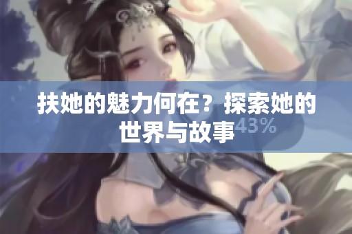 扶她的魅力何在？探索她的世界与故事