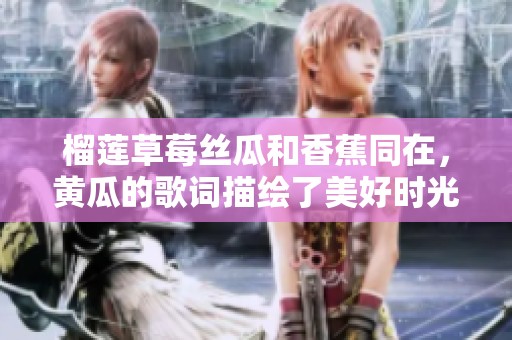 榴莲草莓丝瓜和香蕉同在，黄瓜的歌词描绘了美好时光