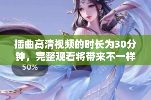 插曲高清视频的时长为30分钟，完整观看将带来不一样的体验