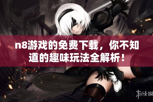 n8游戏的免费下载，你不知道的趣味玩法全解析！