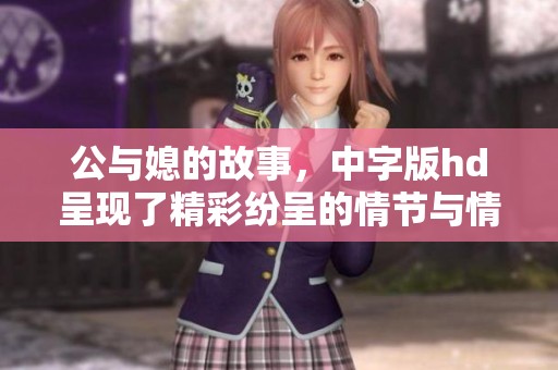 公与媳的故事，中字版hd呈现了精彩纷呈的情节与情感。