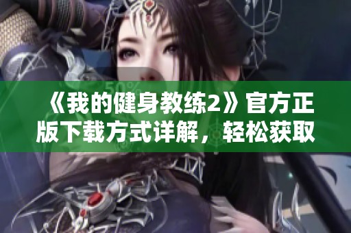 《我的健身教练2》官方正版下载方式详解，轻松获取最新版本！
