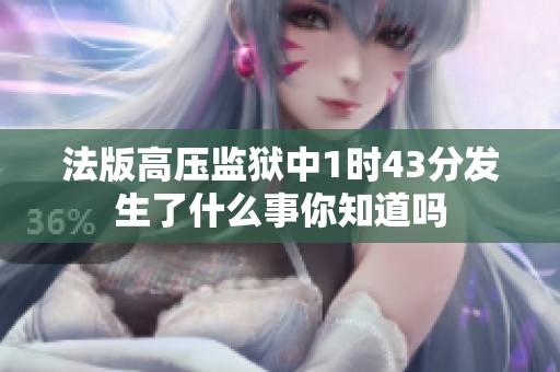 法版高压监狱中1时43分发生了什么事你知道吗