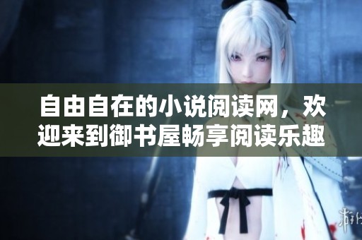 自由自在的小说阅读网，欢迎来到御书屋畅享阅读乐趣