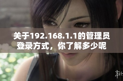关于192.168.1.1的管理员登录方式，你了解多少呢