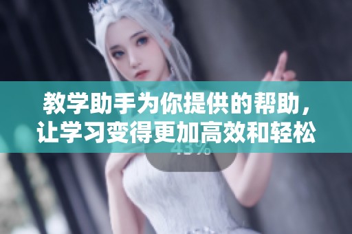 教学助手为你提供的帮助，让学习变得更加高效和轻松