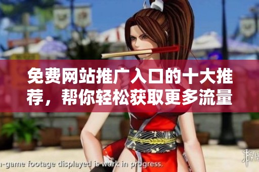 免费网站推广入口的十大推荐，帮你轻松获取更多流量与曝光