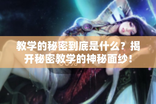 教学的秘密到底是什么？揭开秘密教学的神秘面纱！