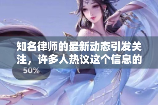 知名律师的最新动态引发关注，许多人热议这个信息的重要性