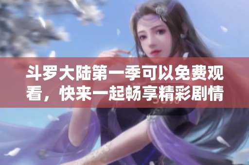 斗罗大陆第一季可以免费观看，快来一起畅享精彩剧情吧！