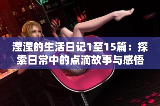 滢滢的生活日记1至15篇：探索日常中的点滴故事与感悟