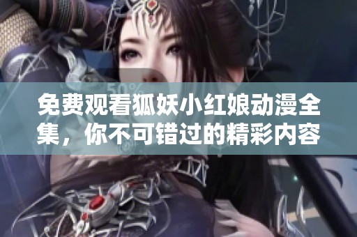 免费观看狐妖小红娘动漫全集，你不可错过的精彩内容！