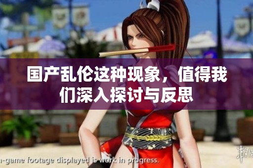 国产乱伦这种现象，值得我们深入探讨与反思