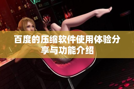 百度的压缩软件使用体验分享与功能介绍