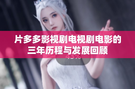 片多多影视剧电视剧电影的三年历程与发展回顾