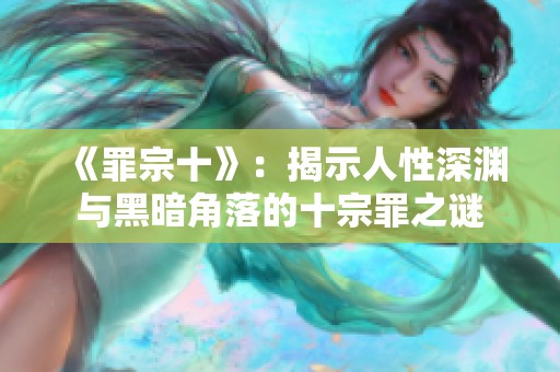 《罪宗十》：揭示人性深渊与黑暗角落的十宗罪之谜