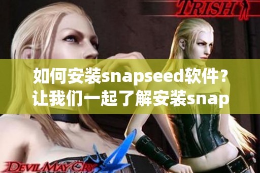 如何安装snapseed软件？让我们一起了解安装snapseed软件的步骤。