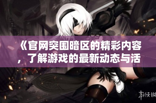 《官网突围暗区的精彩内容，了解游戏的最新动态与活动》