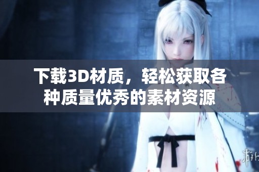 下载3D材质，轻松获取各种质量优秀的素材资源