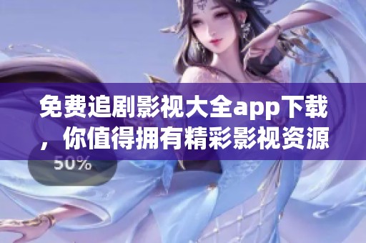 免费追剧影视大全app下载，你值得拥有精彩影视资源尽在掌握之中