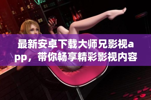 最新安卓下载大师兄影视app，带你畅享精彩影视内容！