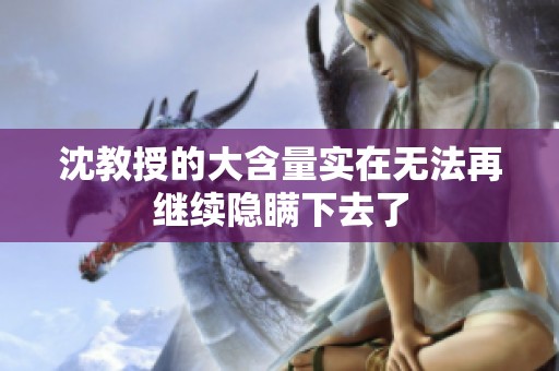 沈教授的大含量实在无法再继续隐瞒下去了