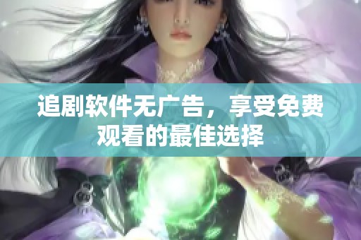 追剧软件无广告，享受免费观看的最佳选择