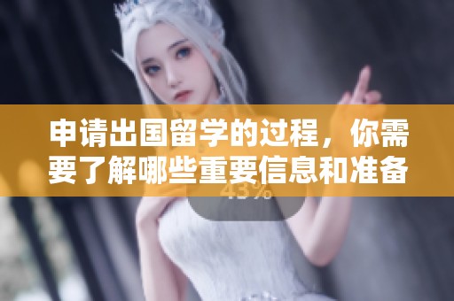 申请出国留学的过程，你需要了解哪些重要信息和准备步骤呢