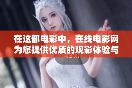 在这部电影中，在线电影网为您提供优质的观影体验与精彩内容