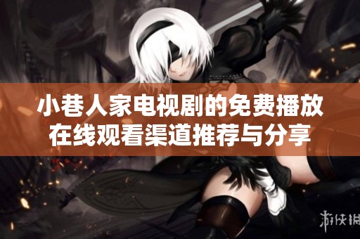 小巷人家电视剧的免费播放在线观看渠道推荐与分享