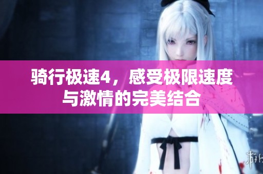 骑行极速4，感受极限速度与激情的完美结合