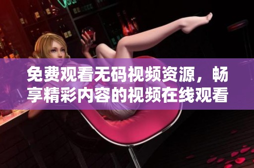 免费观看**视频资源，畅享精彩内容的视频在线观看体验