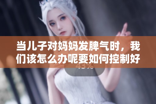 当儿子对妈妈发脾气时，我们该怎么办呢要如何控制好情绪呢