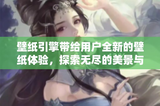 壁纸引擎带给用户全新的壁纸体验，探索无尽的美景与创意。