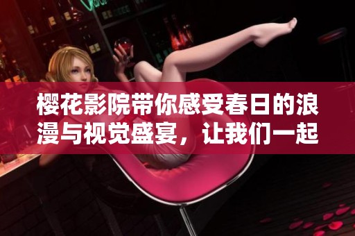樱花影院带你感受春日的浪漫与视觉盛宴，让我们一起欣赏美丽的樱花景色