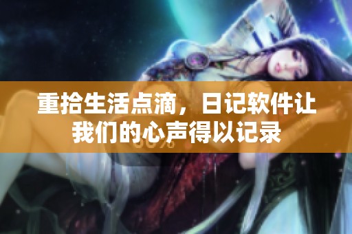 重拾生活点滴，日记软件让我们的心声得以记录
