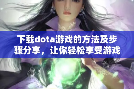 下载dota游戏的方法及步骤分享，让你轻松享受游戏体验