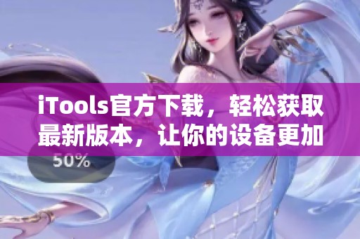 iTools官方下载，轻松获取最新版本，让你的设备更加出色。