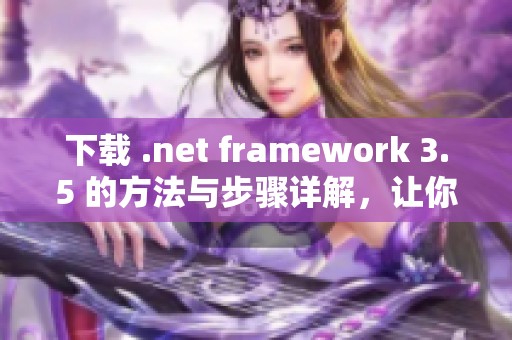 下载 .net framework 3.5 的方法与步骤详解，让你轻松完成安装